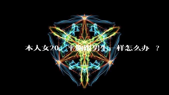 本人女20，平胸跟男生一样怎么办 ?