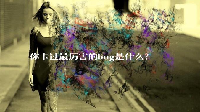你卡过最厉害的bug是什么？