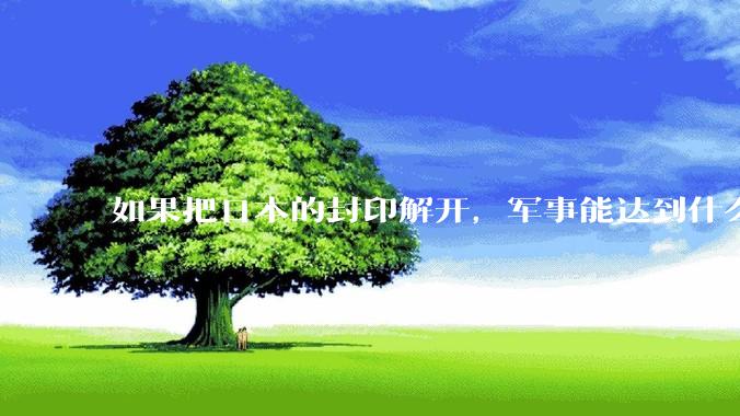 如果把日本的封印解开，军事能达到什么水平？