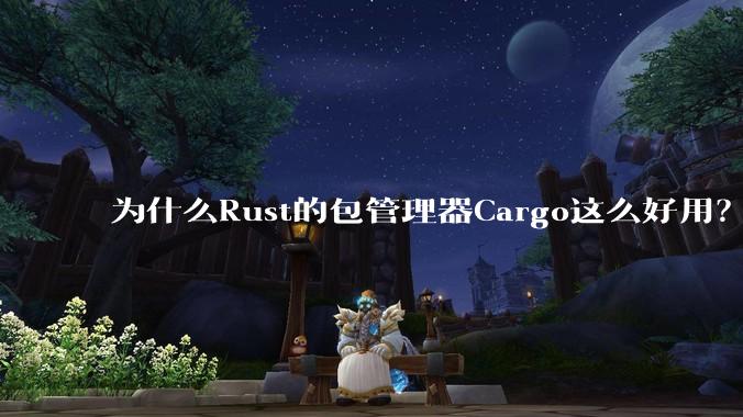 为什么Rust的包管理器Cargo这么好用？